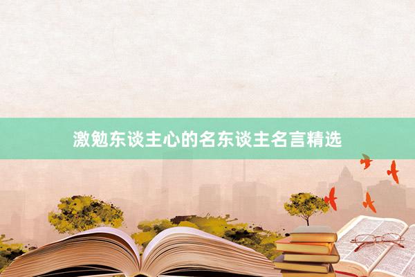 激勉东谈主心的名东谈主名言精选