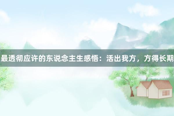 最透彻应许的东说念主生感悟：活出我方，方得长期